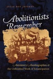 book Abolitionists Remember : Antislavery Autobiographies and the Unfinished Work of Emancipation