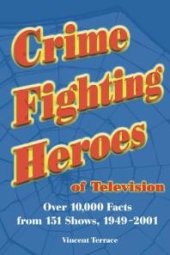 book Crime Fighting Heroes of Television : Over 10,000 Facts from 151 Shows, 1949-2001