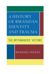 book A History of Rwandan Identity and Trauma : The Mythmakers' Victims