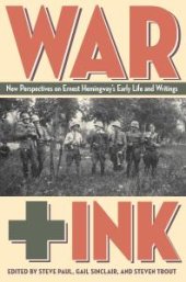 book War + Ink : New Perspectives on Ernest Hemingway's Early Life and Writings