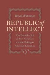 book Republic of Intellect : The Friendly Club of New York City and the Making of American Literature