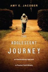 book The Adolescent Journey : An Interdisciplinary Approach to Practical Youth Ministry