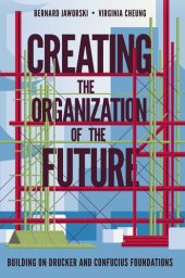 book Creating the Organization of the Future: Building on Drucker and Confucius Foundations