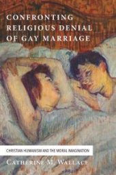 book Confronting Religious Denial of Gay Marriage : Christian Humanism and the Moral Imagination