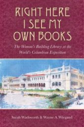 book Right Here I See My Own Books : The Woman's Building Library at the World's Columbian Exposition