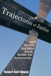 book Trajectories of Justice : What the Bible Says about Slaves, Women, and Homosexuality