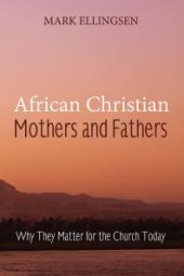 book African Christian Mothers and Fathers : Why They Matter for the Church Today