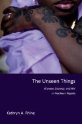 book The Unseen Things : Women, Secrecy, and HIV in Northern Nigeria