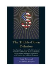 book The Trickle-Down Delusion : How Republican Upward Redistribution of Economic and Political Power Undermines Our Economy, Democracy, Institutions and Health—and a Liberal Response