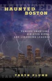 book Haunted Boston : Famous Phantoms, Sinister Sites, and Lingering Legends