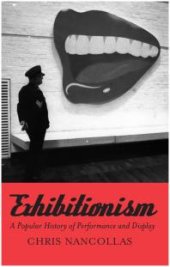 book Exhibitionism: The Biography : A Popular History of Performance and Display