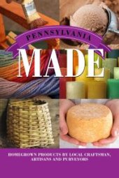 book Pennsylvania Made : Homegrown Products by Local Craftsman, Artisans, and Purveyors