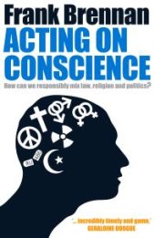 book Acting on Conscience : How Can We Responsibly Mix Law, Religion And Politics?