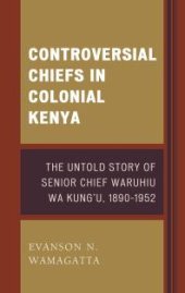 book Controversial Chiefs in Colonial Kenya : The Untold Story of Senior Chief Waruhiu Wa Kung'u, 1890–1952