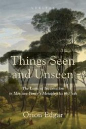 book Things Seen and Unseen : The Logic of Incarnation in Merleau-Ponty’s Metaphysics of Flesh