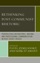 book Rethinking Post-Communist Rhetoric: Perspectives on Rhetoric, Writing, and Professional Communication in Post-Soviet Spaces