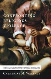 book Confronting Religious Violence : Christian Humanism and the Moral Imagination