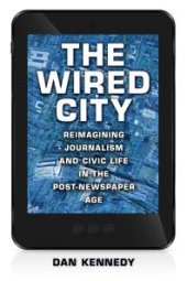 book The Wired City : Reimagining Journalism and Civic Life in the Post-Newspaper Age