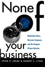 book None of Your Business : World Data Flows, Electronic Commerce, and the European Privacy Directive