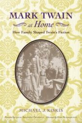 book Mark Twain at Home : How Family Shaped Twain's Fiction