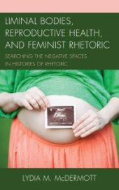 book Liminal Bodies, Reproductive Health, and Feminist Rhetoric : Searching the Negative Spaces in Histories of Rhetoric