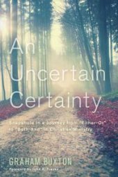 book An Uncertain Certainty : Snapshots in a Journey from "Either-Or" to "Both-And" in Christian Ministry