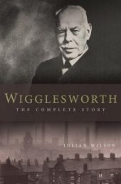 book Wigglesworth: the Complete Story : A New Biography of the Apostle of Faith