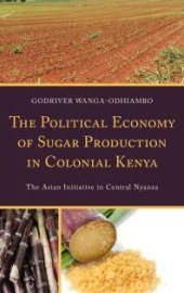 book The Political Economy of Sugar Production in Colonial Kenya : The Asian Initiative in Central Nyanza