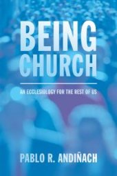 book Being Church : An Ecclesiology for the Rest of Us