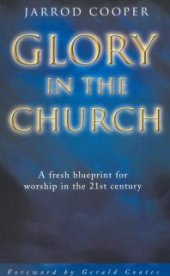 book Glory in the Church : A Fresh Blueprint for Worship in the 21st Century