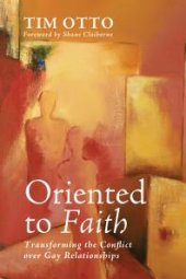 book Oriented to Faith : Transforming the Conflict over Gay Relationships