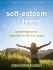 book Self-Esteem for Teens : Six Principles for Creating the Life You Want