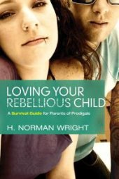 book Loving Your Rebellious Child : A Survival Guide for Parents of Prodigals