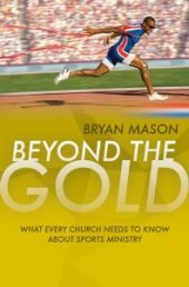 book Beyond the Gold : What Every Church Needs to Know about Sports Ministry