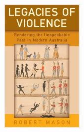 book Legacies of Violence : Rendering the Unspeakable Past in Modern Australia