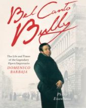 book Bel Canto Bully : The Life and Times of the Legendary Opera Impresario Domenico Barbaja