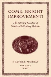 book Come, Bright Improvement! : The Literary Societies of Nineteenth-Century Ontario