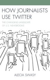 book How Journalists Use Twitter : The Changing Landscape of U. S. Newsrooms