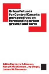 book Urban Futures for Central Canada : Perspectives on Forecasting Urban Growth and Form