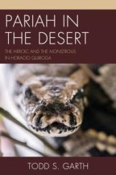 book Pariah in the Desert : The Heroic and the Monstrous in Horacio Quiroga