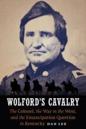 book Wolford's Cavalry : The Colonel, the War in the West, and the Emancipation Question in Kentucky