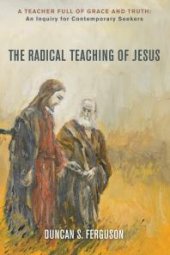 book The Radical Teaching of Jesus : A Teacher Full of Grace and Truth: An Inquiry for Thoughtful Seekers