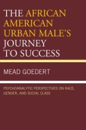 book The African American Urban Male's Journey to Success : Psychoanalytic Perspectives on Race, Gender, and Social Class