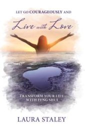 book Let Go Courageously and Live with Love : Transform Your Life with Feng Shui