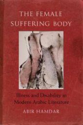 book The Female Suffering Body : Illness and Disability in Modern Arabic Literature