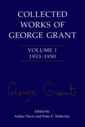 book Collected Works of George Grant : Volume 1 (1933-1950)