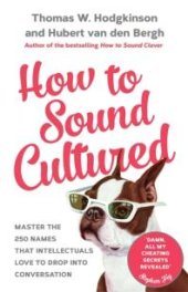 book How to Sound Cultured : Master the 250 Names That Intellectuals Love to Drop into Conversation