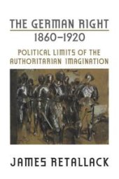 book The German Right, 1860-1920 : Political Limits of the Authoritarian Imagination