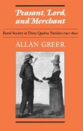 book Peasant, Lord, and Merchant : Rural Society in Three Quebec Parishes 1740-1840