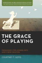 book The Grace of Playing : Pedagogies for Leaning into God’s New Creation